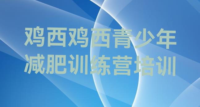 十大鸡西那里有减肥训练营排名排行榜