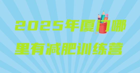 十大2025年厦门哪里有减肥训练营排行榜