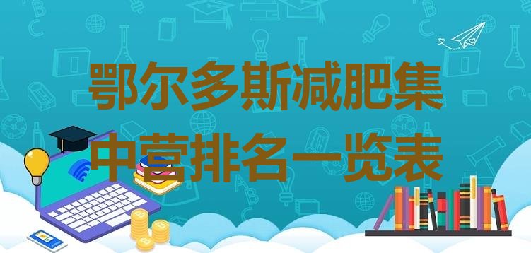十大鄂尔多斯减肥集中营排名一览表排行榜