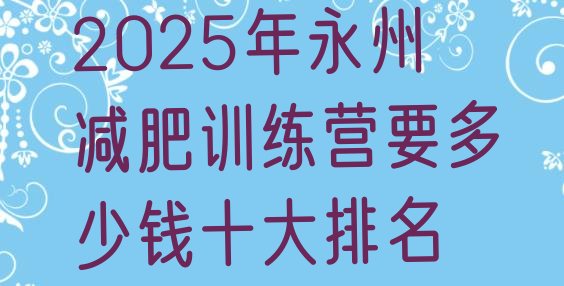 十大2025年永州减肥训练营要多少钱十大排名排行榜