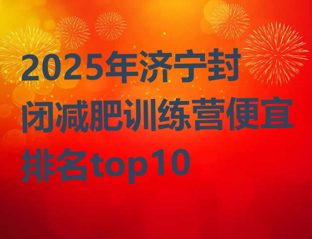 十大2025年济宁封闭减肥训练营便宜排名top10排行榜