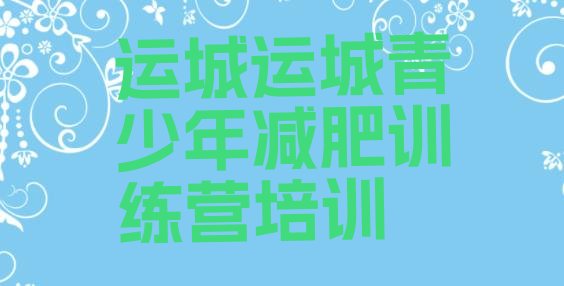 十大2025年运城封闭式减肥训练营哪里好排行榜