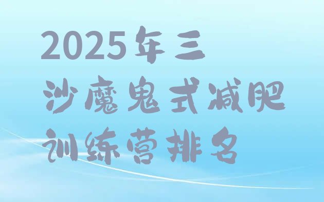 十大2025年三沙魔鬼式减肥训练营排名排行榜
