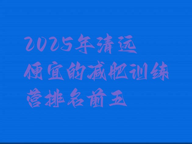 十大2025年清远便宜的减肥训练营排名前五排行榜