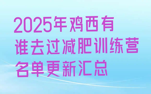 十大2025年鸡西有谁去过减肥训练营名单更新汇总排行榜