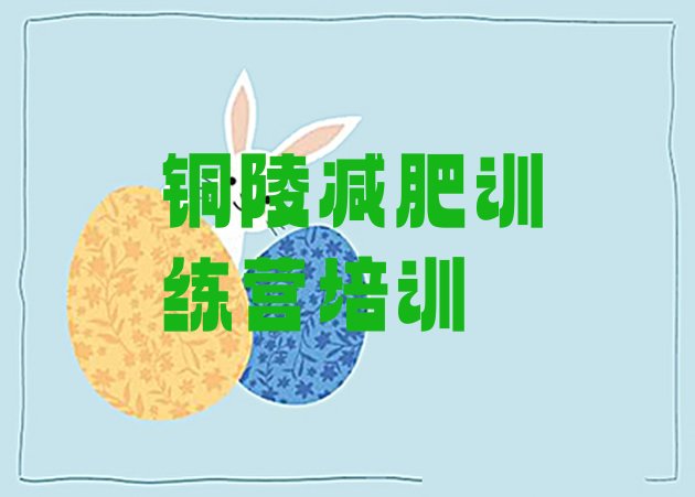 十大2025年铜陵封闭式减肥训练营名单一览排行榜