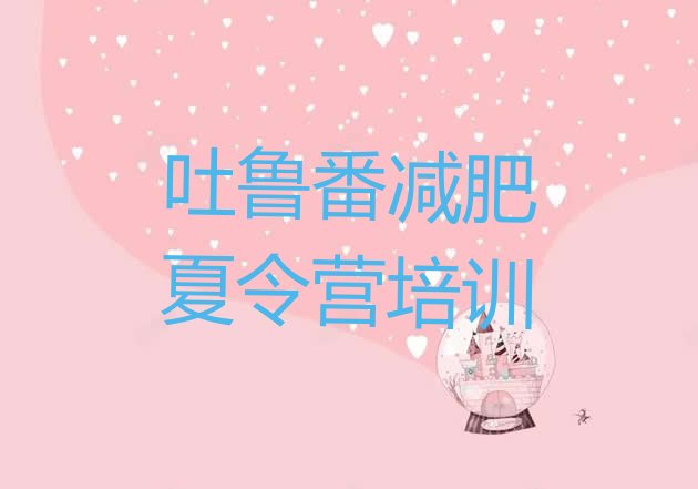 十大2025年吐鲁番高昌区哪里减肥训练营好排名前五排行榜