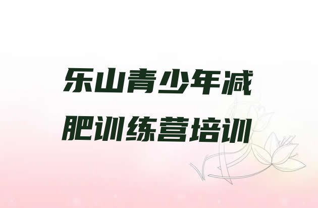 十大2025年乐山有没有减肥的训练营排行榜