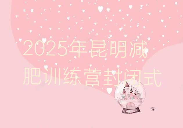 十大2025年昆明减肥训练营封闭式排行榜