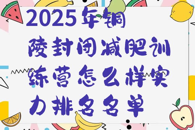 十大2025年铜陵封闭减肥训练营怎么样实力排名名单排行榜