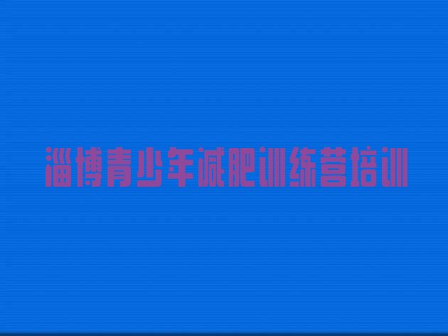 十大2025年淄博减肥营训练多少钱推荐一览排行榜