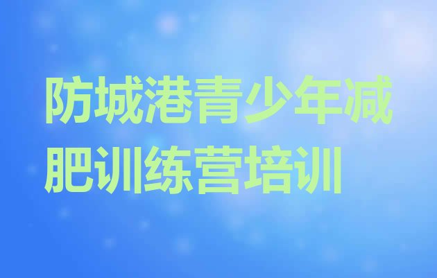 十大2025年防城港哪有减肥训练营排行榜