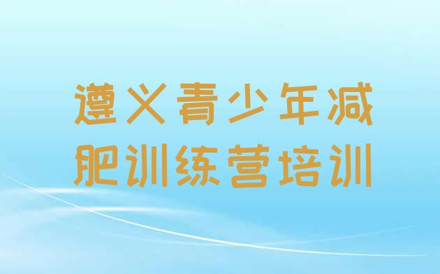 十大2025年遵义减肥训练营去哪里报名排行榜