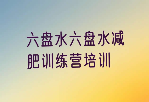 十大六盘水封闭式的减肥训练营名单一览排行榜