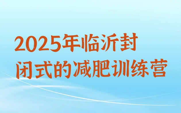 十大2025年临沂封闭式的减肥训练营排行榜