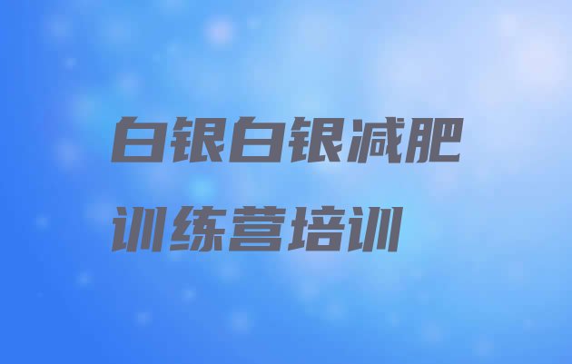 十大白银白银区减肥营训练多少钱排名前十排行榜