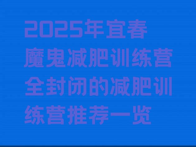 十大2025年宜春魔鬼减肥训练营全封闭的减肥训练营推荐一览排行榜
