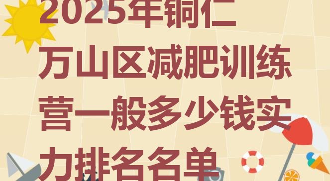 十大2025年铜仁万山区减肥训练营一般多少钱实力排名名单排行榜