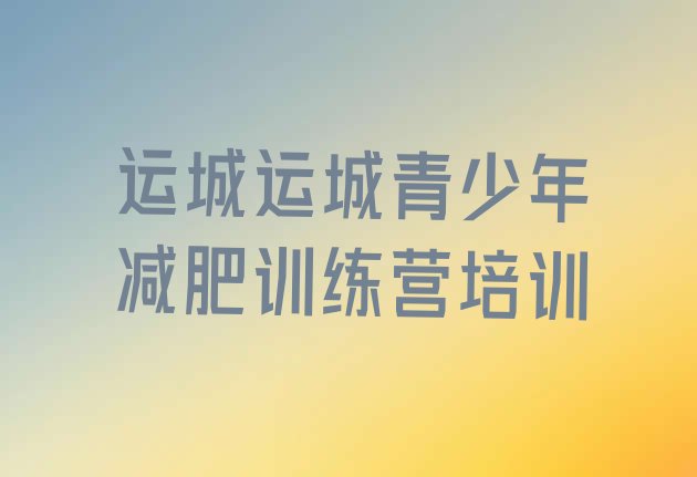 十大2025年运城一般减肥训练营费用排名前五排行榜
