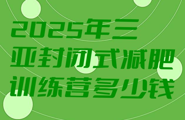 十大2025年三亚封闭式减肥训练营多少钱排行榜