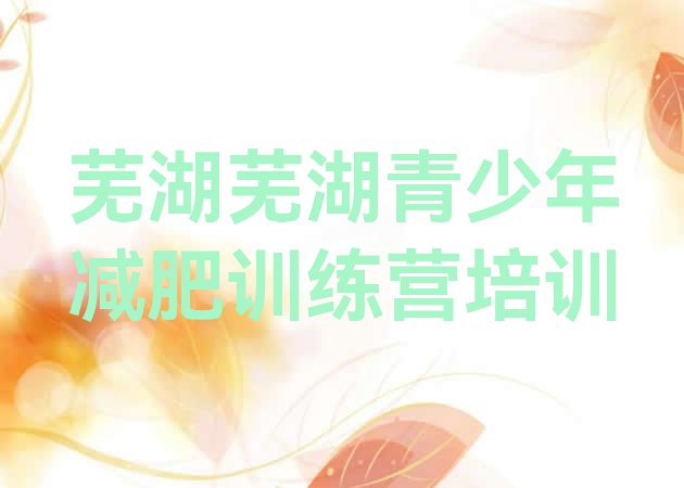 十大2025年芜湖封闭式减肥训练营十大排名排行榜