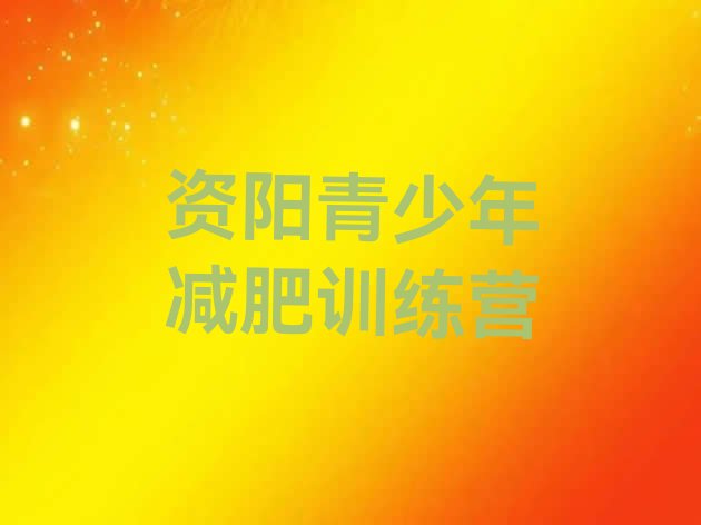 十大2025年资阳青少年减肥训练营排名一览表排行榜