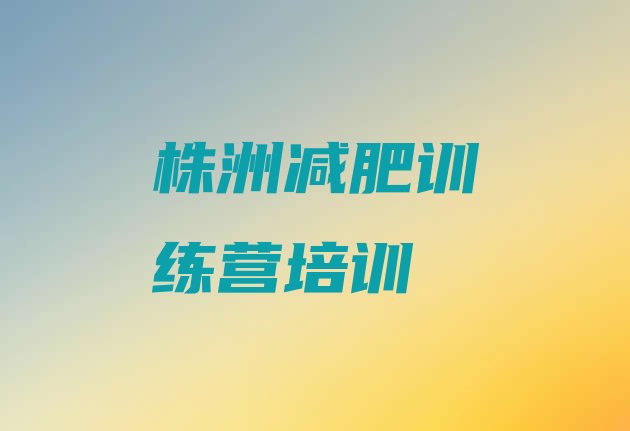 十大2025年株洲荷塘区减肥训练营好不好排名top10排行榜