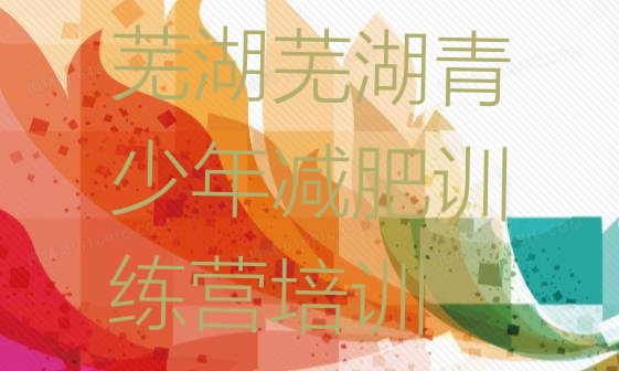 十大2025年芜湖减肥训练营管用吗排名前五排行榜