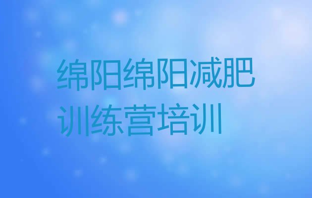 十大2025年绵阳游仙区封闭式减肥训练营实力排名名单排行榜