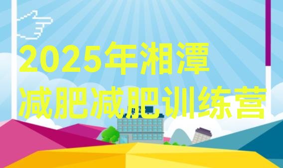 十大2025年湘潭减肥减肥训练营排行榜