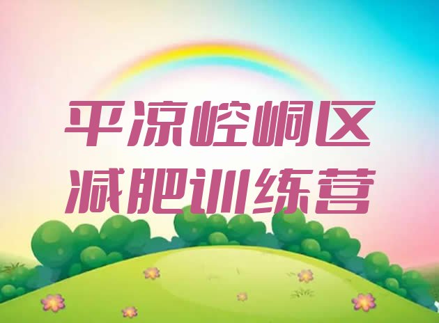 十大2025年平凉崆峒区减肥训练营去哪里报名排行榜