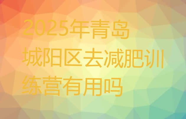 十大2025年青岛城阳区去减肥训练营有用吗排行榜