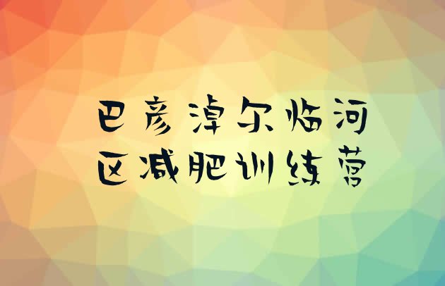 十大2025年巴彦淖尔临河区减肥训练基地排行榜