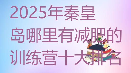 十大2025年秦皇岛哪里有减肥的训练营十大排名排行榜