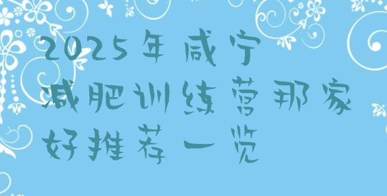 十大2025年咸宁减肥训练营那家好推荐一览排行榜