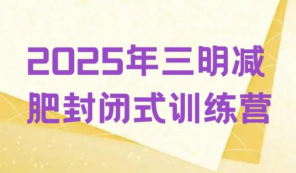 十大2025年三明减肥封闭式训练营排行榜