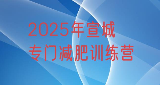十大2025年宣城专门减肥训练营排行榜
