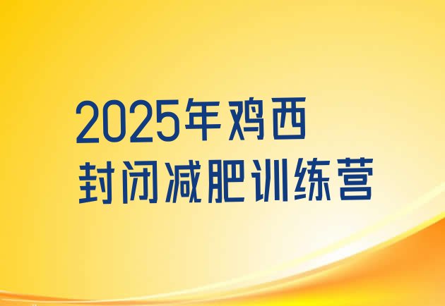 十大2025年鸡西封闭减肥训练营排行榜