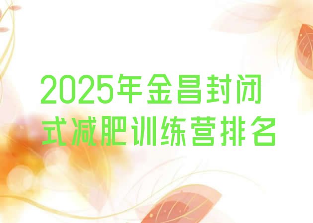 十大2025年金昌封闭式减肥训练营排名排行榜