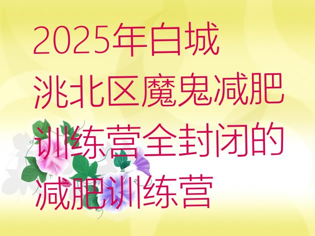 十大2025年白城洮北区魔鬼减肥训练营全封闭的减肥训练营排行榜