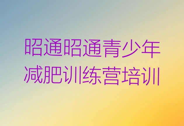 十大2025年昭通昭阳区减肥训练营哪里好排名top10排行榜