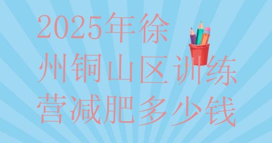 十大2025年徐州铜山区训练营减肥多少钱排行榜