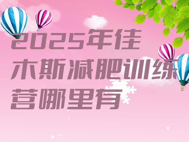 十大2025年佳木斯减肥训练营哪里有排行榜
