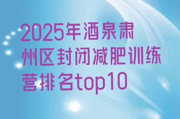 十大2025年酒泉肃州区封闭减肥训练营排名top10排行榜