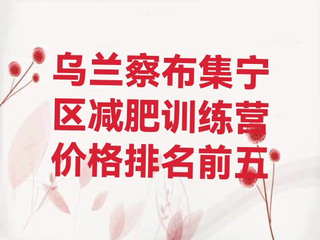 十大乌兰察布集宁区减肥训练营价格排名前五排行榜