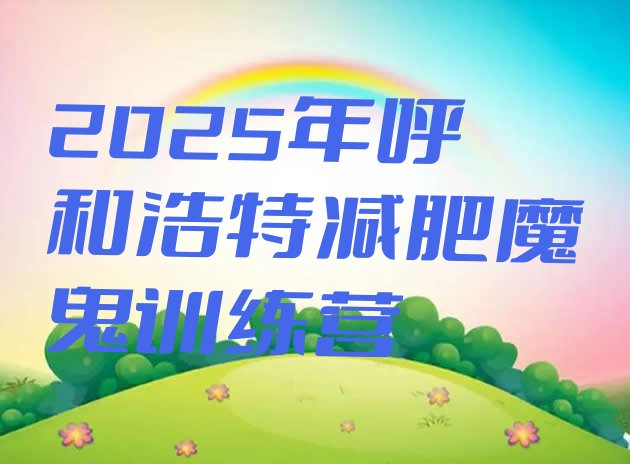 十大2025年呼和浩特减肥魔鬼训练营排行榜