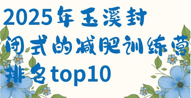 十大2025年玉溪封闭式的减肥训练营排名top10排行榜