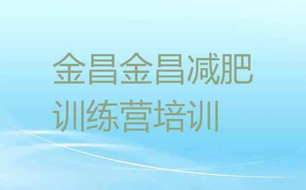 十大金昌减肥训练营封闭排行榜