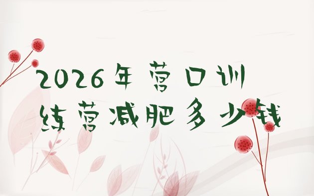 十大2026年营口训练营减肥多少钱排行榜