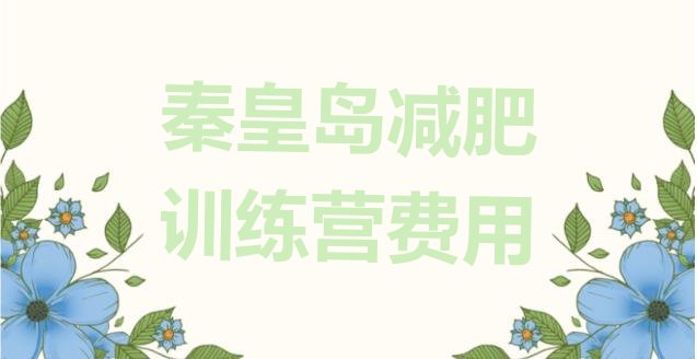 十大秦皇岛减肥训练营费用排行榜